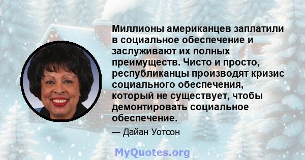 Миллионы американцев заплатили в социальное обеспечение и заслуживают их полных преимуществ. Чисто и просто, республиканцы производят кризис социального обеспечения, который не существует, чтобы демонтировать социальное 