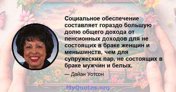 Социальное обеспечение составляет гораздо большую долю общего дохода от пенсионных доходов для не состоящих в браке женщин и меньшинств, чем для супружеских пар, не состоящих в браке мужчин и белых.