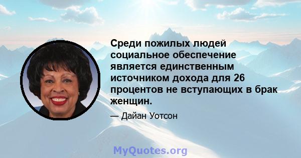 Среди пожилых людей социальное обеспечение является единственным источником дохода для 26 процентов не вступающих в брак женщин.