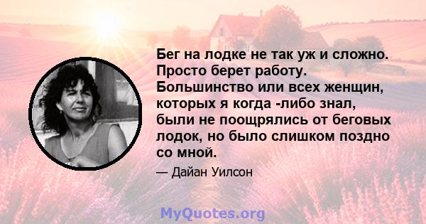 Бег на лодке не так уж и сложно. Просто берет работу. Большинство или всех женщин, которых я когда -либо знал, были не поощрялись от беговых лодок, но было слишком поздно со мной.