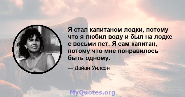 Я стал капитаном лодки, потому что я любил воду и был на лодке с восьми лет. Я сам капитан, потому что мне понравилось быть одному.