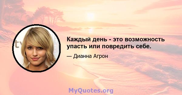 Каждый день - это возможность упасть или повредить себе.