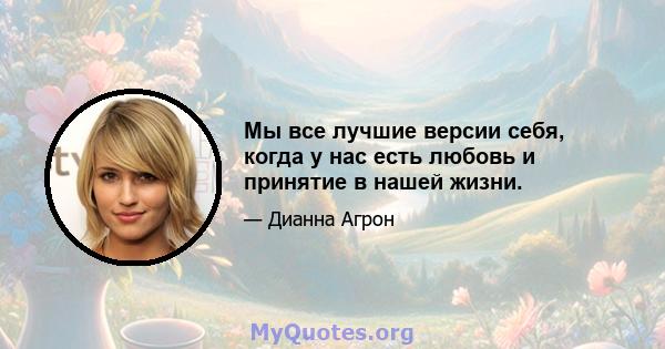 Мы все лучшие версии себя, когда у нас есть любовь и принятие в нашей жизни.