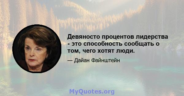 Девяносто процентов лидерства - это способность сообщать о том, чего хотят люди.