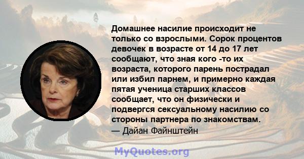 Домашнее насилие происходит не только со взрослыми. Сорок процентов девочек в возрасте от 14 до 17 лет сообщают, что зная кого -то их возраста, которого парень пострадал или избил парнем, и примерно каждая пятая ученица 