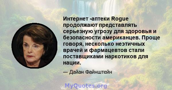 Интернет -аптеки Rogue продолжают представлять серьезную угрозу для здоровья и безопасности американцев. Проще говоря, несколько неэтичных врачей и фармацевтов стали поставщиками наркотиков для нации.