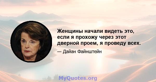 Женщины начали видеть это, если я прохожу через этот дверной проем, я проведу всех.