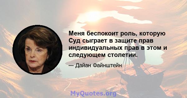 Меня беспокоит роль, которую Суд сыграет в защите прав индивидуальных прав в этом и следующем столетии.