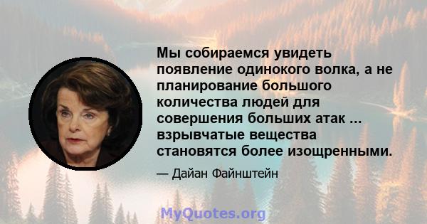 Мы собираемся увидеть появление одинокого волка, а не планирование большого количества людей для совершения больших атак ... взрывчатые вещества становятся более изощренными.