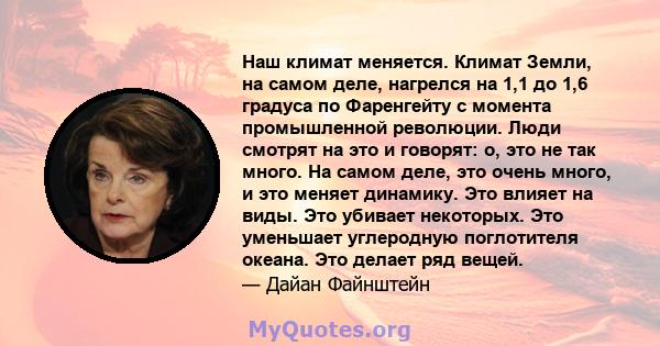 Наш климат меняется. Климат Земли, на самом деле, нагрелся на 1,1 до 1,6 градуса по Фаренгейту с момента промышленной революции. Люди смотрят на это и говорят: о, это не так много. На самом деле, это очень много, и это