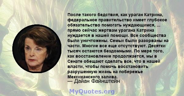 После такого бедствия, как ураган Катрина, федеральное правительство имеет глубокое обязательство помогать нуждающимся, ... прямо сейчас жертвам урагана Катрина нуждается в нашей помощи. Все сообщества были уничтожены.