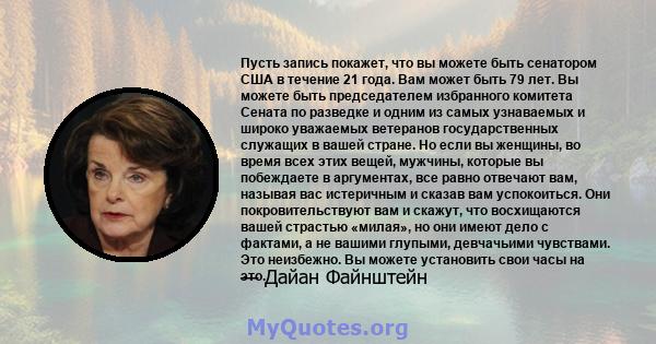 Пусть запись покажет, что вы можете быть сенатором США в течение 21 года. Вам может быть 79 лет. Вы можете быть председателем избранного комитета Сената по разведке и одним из самых узнаваемых и широко уважаемых