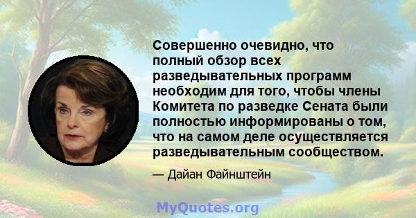 Совершенно очевидно, что полный обзор всех разведывательных программ необходим для того, чтобы члены Комитета по разведке Сената были полностью информированы о том, что на самом деле осуществляется разведывательным