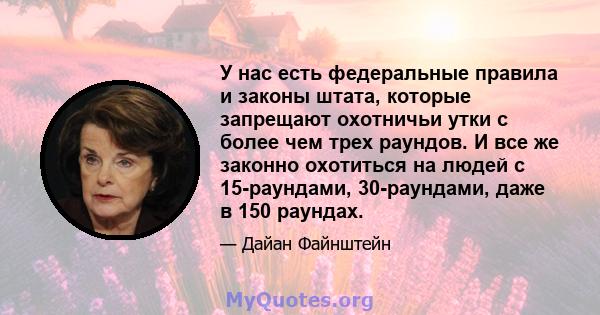 У нас есть федеральные правила и законы штата, которые запрещают охотничьи утки с более чем трех раундов. И все же законно охотиться на людей с 15-раундами, 30-раундами, даже в 150 раундах.