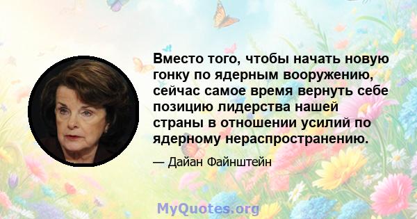 Вместо того, чтобы начать новую гонку по ядерным вооружению, сейчас самое время вернуть себе позицию лидерства нашей страны в отношении усилий по ядерному нераспространению.