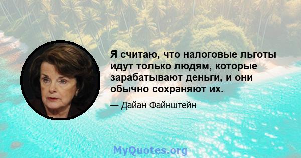 Я считаю, что налоговые льготы идут только людям, которые зарабатывают деньги, и они обычно сохраняют их.