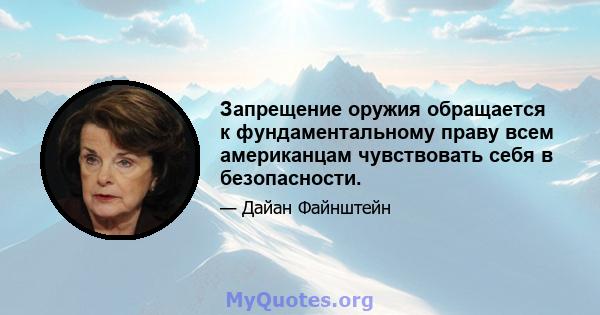 Запрещение оружия обращается к фундаментальному праву всем американцам чувствовать себя в безопасности.