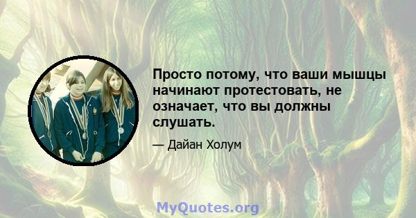 Просто потому, что ваши мышцы начинают протестовать, не означает, что вы должны слушать.