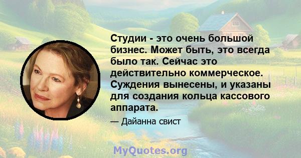 Студии - это очень большой бизнес. Может быть, это всегда было так. Сейчас это действительно коммерческое. Суждения вынесены, и указаны для создания кольца кассового аппарата.