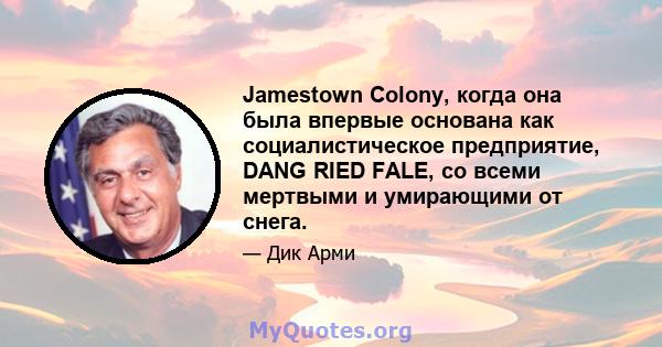 Jamestown Colony, когда она была впервые основана как социалистическое предприятие, DANG RIED FALE, со всеми мертвыми и умирающими от снега.