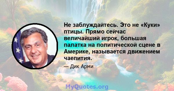 Не заблуждайтесь. Это не «Куки» птицы. Прямо сейчас величайший игрок, большая палатка на политической сцене в Америке, называется движением чаепития.