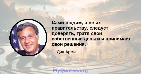 Сами людям, а не их правительству, следует доверять, тратя свои собственные деньги и принимает свои решения.