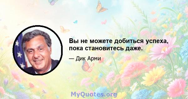 Вы не можете добиться успеха, пока становитесь даже.