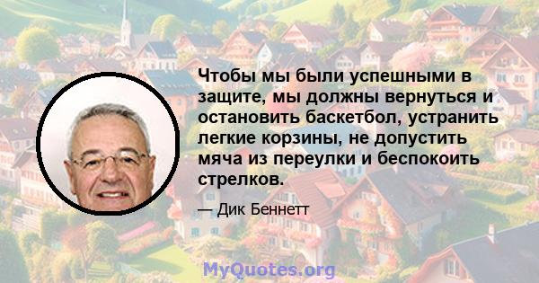 Чтобы мы были успешными в защите, мы должны вернуться и остановить баскетбол, устранить легкие корзины, не допустить мяча из переулки и беспокоить стрелков.