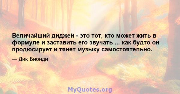 Величайший диджей - это тот, кто может жить в формуле и заставить его звучать ... как будто он продюсирует и тянет музыку самостоятельно.