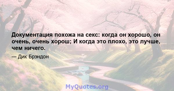 Документация похожа на секс: когда он хорошо, он очень, очень хорош; И когда это плохо, это лучше, чем ничего.