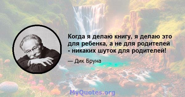 Когда я делаю книгу, я делаю это для ребенка, а не для родителей - никаких шуток для родителей!