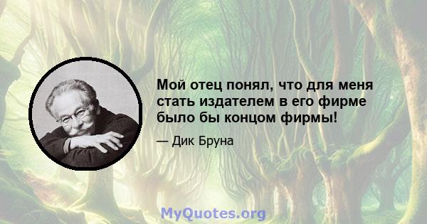 Мой отец понял, что для меня стать издателем в его фирме было бы концом фирмы!