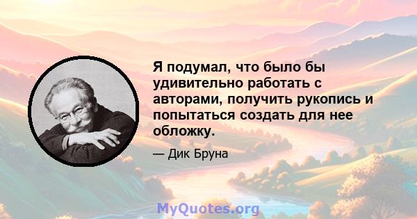 Я подумал, что было бы удивительно работать с авторами, получить рукопись и попытаться создать для нее обложку.