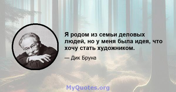 Я родом из семьи деловых людей, но у меня была идея, что хочу стать художником.