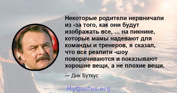 Некоторые родители нервничали из -за того, как они будут изображать все, ... на пикнике, которые мамы надевают для команды и тренеров, я сказал, что все реалити -шоу поворачиваются и показывают хорошие вещи, а не плохие 