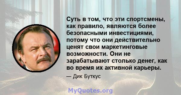 Суть в том, что эти спортсмены, как правило, являются более безопасными инвестициями, потому что они действительно ценят свои маркетинговые возможности. Они не зарабатывают столько денег, как во время их активной