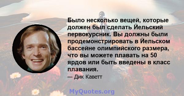 Было несколько вещей, которые должен был сделать Йельский первокурсник. Вы должны были продемонстрировать в Йельском бассейне олимпийского размера, что вы можете плавать на 50 ярдов или быть введены в класс плавания.