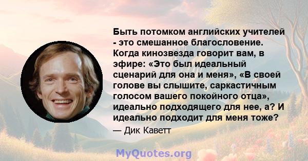 Быть потомком английских учителей - это смешанное благословение. Когда кинозвезда говорит вам, в эфире: «Это был идеальный сценарий для она и меня», «В своей голове вы слышите, саркастичным голосом вашего покойного