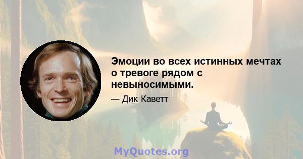 Эмоции во всех истинных мечтах о тревоге рядом с невыносимыми.