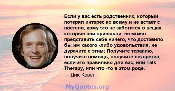 Если у вас есть родственник, который потерял интерес ко всему и не встает с постели, кому это не заботится о вещах, которые они привыкли, не может представить себе ничего, что доставило бы им какого -либо удовольствия,