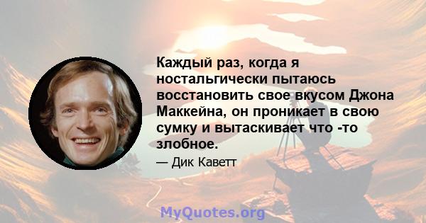 Каждый раз, когда я ностальгически пытаюсь восстановить свое вкусом Джона Маккейна, он проникает в свою сумку и вытаскивает что -то злобное.