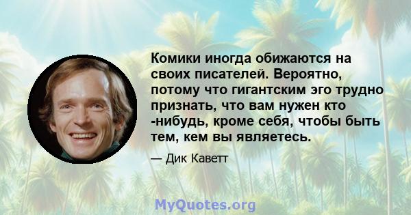 Комики иногда обижаются на своих писателей. Вероятно, потому что гигантским эго трудно признать, что вам нужен кто -нибудь, кроме себя, чтобы быть тем, кем вы являетесь.