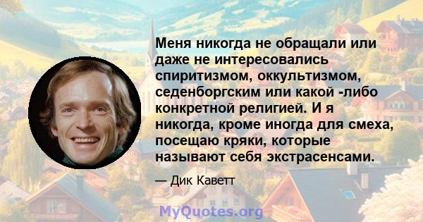 Меня никогда не обращали или даже не интересовались спиритизмом, оккультизмом, седенборгским или какой -либо конкретной религией. И я никогда, кроме иногда для смеха, посещаю кряки, которые называют себя экстрасенсами.