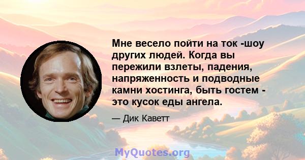 Мне весело пойти на ток -шоу других людей. Когда вы пережили взлеты, падения, напряженность и подводные камни хостинга, быть гостем - это кусок еды ангела.