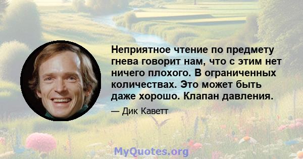 Неприятное чтение по предмету гнева говорит нам, что с этим нет ничего плохого. В ограниченных количествах. Это может быть даже хорошо. Клапан давления.