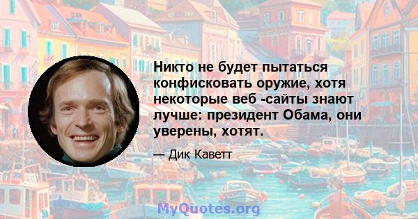 Никто не будет пытаться конфисковать оружие, хотя некоторые веб -сайты знают лучше: президент Обама, они уверены, хотят.