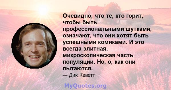 Очевидно, что те, кто горит, чтобы быть профессиональными шутками, означают, что они хотят быть успешными комиками. И это всегда элитная, микроскопическая часть популяции. Но, о, как они пытаются.