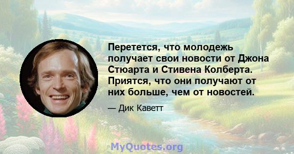 Перетется, что молодежь получает свои новости от Джона Стюарта и Стивена Колберта. Приятся, что они получают от них больше, чем от новостей.