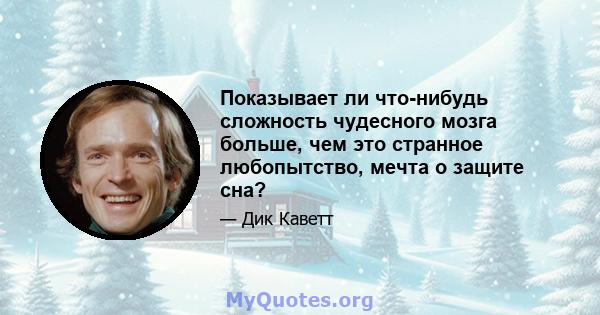 Показывает ли что-нибудь сложность чудесного мозга больше, чем это странное любопытство, мечта о защите сна?