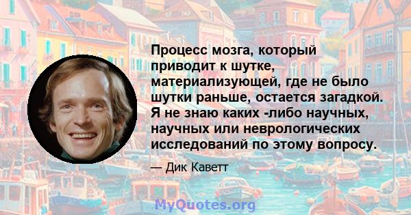 Процесс мозга, который приводит к шутке, материализующей, где не было шутки раньше, остается загадкой. Я не знаю каких -либо научных, научных или неврологических исследований по этому вопросу.